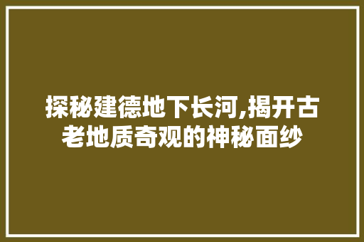 探秘建德地下长河,揭开古老地质奇观的神秘面纱