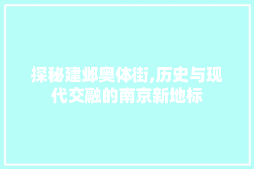 探秘建邺奥体街,历史与现代交融的南京新地标