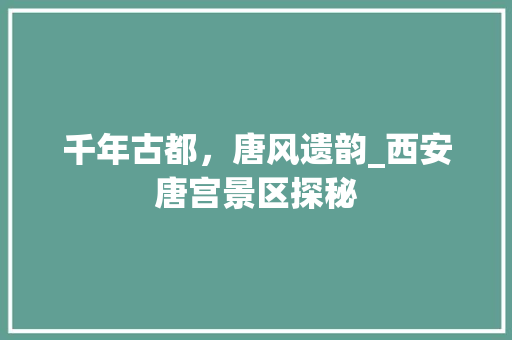 千年古都，唐风遗韵_西安唐宫景区探秘