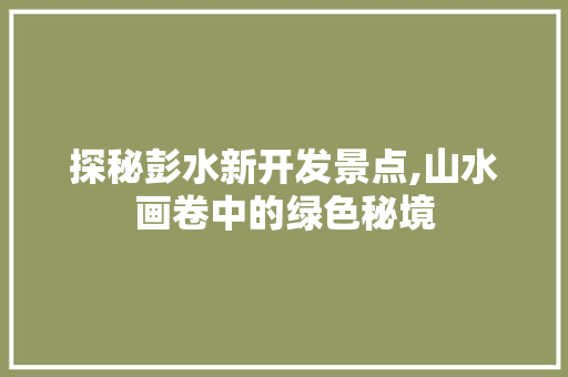 探秘彭水新开发景点,山水画卷中的绿色秘境