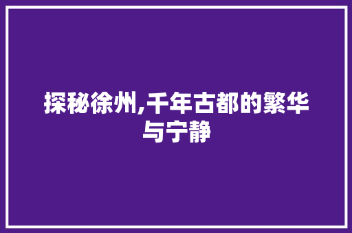 探秘徐州,千年古都的繁华与宁静  第1张