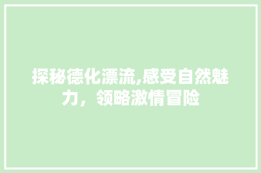 探秘德化漂流,感受自然魅力，领略激情冒险