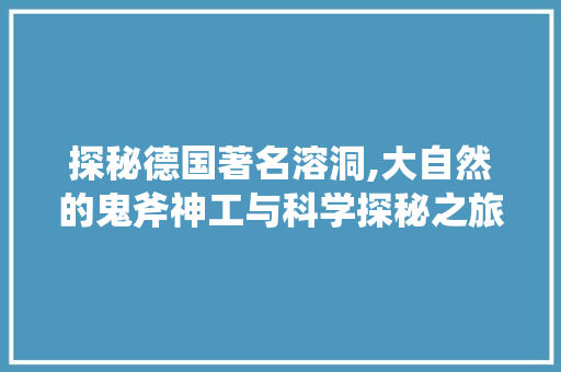 探秘德国著名溶洞,大自然的鬼斧神工与科学探秘之旅