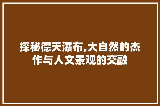 探秘德天瀑布,大自然的杰作与人文景观的交融  第1张