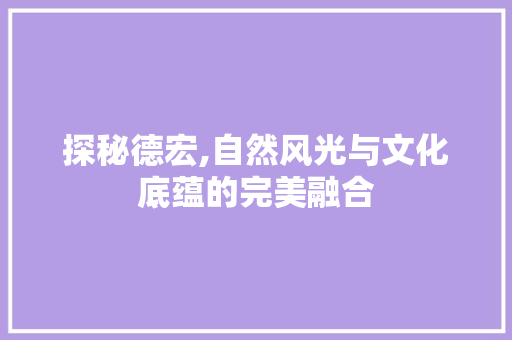 探秘德宏,自然风光与文化底蕴的完美融合