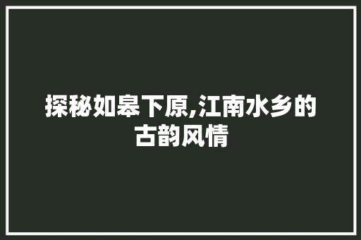 探秘如皋下原,江南水乡的古韵风情  第1张