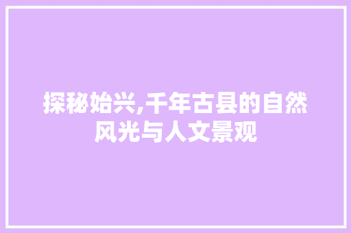 探秘始兴,千年古县的自然风光与人文景观