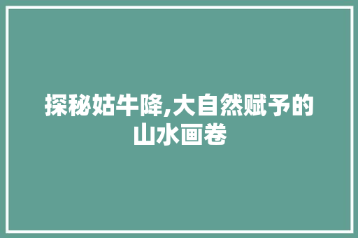 探秘姑牛降,大自然赋予的山水画卷