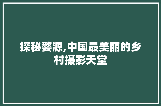 探秘婺源,中国最美丽的乡村摄影天堂