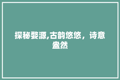 探秘婺源,古韵悠悠，诗意盎然