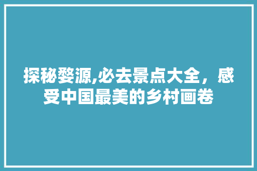 探秘婺源,必去景点大全，感受中国最美的乡村画卷