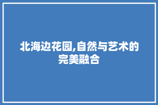 北海边花园,自然与艺术的完美融合