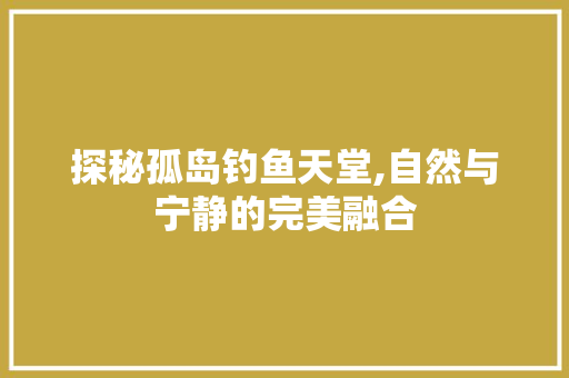 探秘孤岛钓鱼天堂,自然与宁静的完美融合  第1张