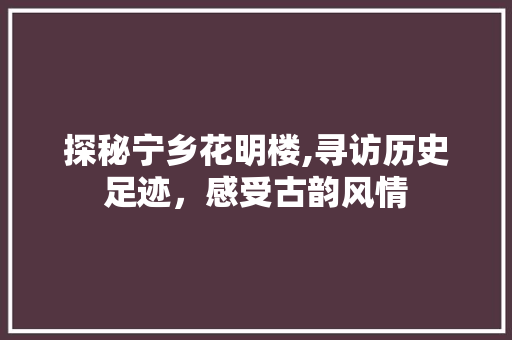 探秘宁乡花明楼,寻访历史足迹，感受古韵风情