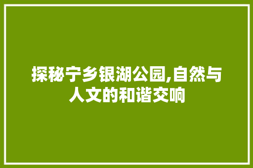 探秘宁乡银湖公园,自然与人文的和谐交响