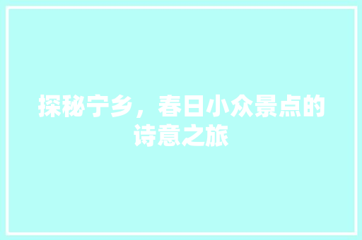 探秘宁乡，春日小众景点的诗意之旅  第1张