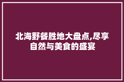 北海野餐胜地大盘点,尽享自然与美食的盛宴  第1张