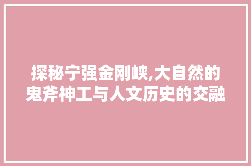 探秘宁强金刚峡,大自然的鬼斧神工与人文历史的交融