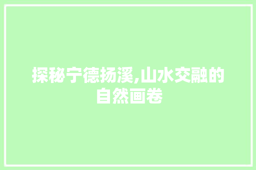 探秘宁德扬溪,山水交融的自然画卷