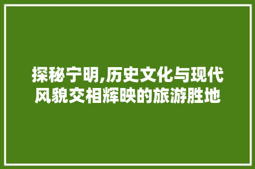 探秘宁明,历史文化与现代风貌交相辉映的旅游胜地  第1张