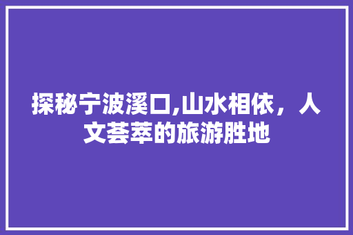 探秘宁波溪口,山水相依，人文荟萃的旅游胜地