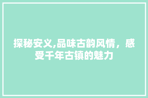 探秘安义,品味古韵风情，感受千年古镇的魅力