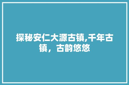 探秘安仁大源古镇,千年古镇，古韵悠悠  第1张