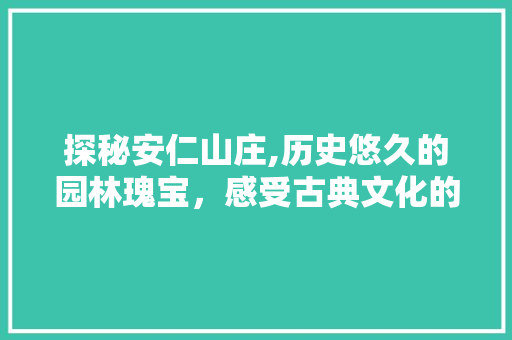 探秘安仁山庄,历史悠久的园林瑰宝，感受古典文化的韵味  第1张