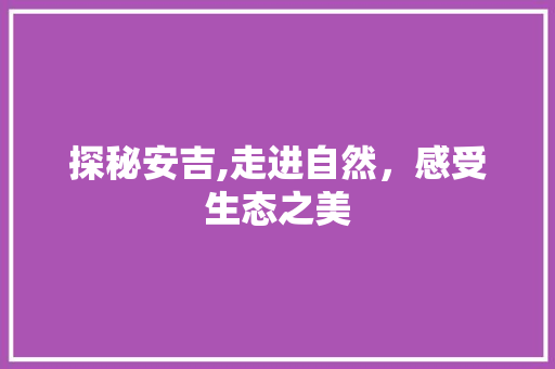 探秘安吉,走进自然，感受生态之美