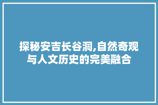 探秘安吉长谷洞,自然奇观与人文历史的完美融合  第1张