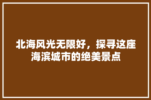 北海风光无限好，探寻这座海滨城市的绝美景点  第1张