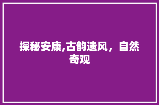 探秘安康,古韵遗风，自然奇观