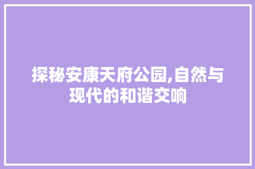 探秘安康天府公园,自然与现代的和谐交响