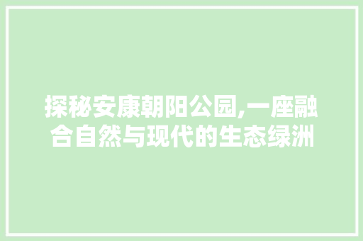 探秘安康朝阳公园,一座融合自然与现代的生态绿洲  第1张