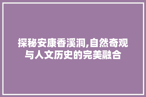 探秘安康香溪洞,自然奇观与人文历史的完美融合