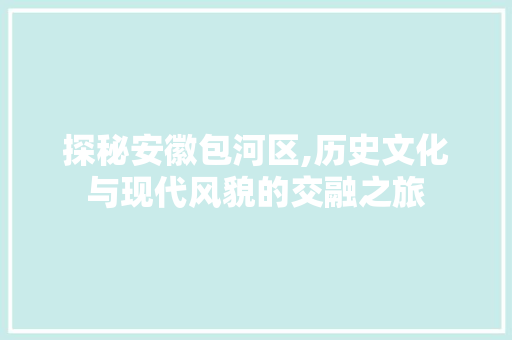 探秘安徽包河区,历史文化与现代风貌的交融之旅