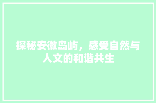 探秘安徽岛屿，感受自然与人文的和谐共生