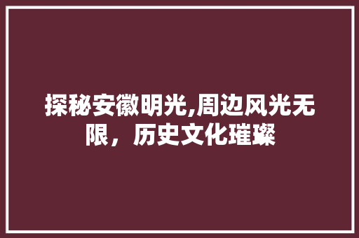 探秘安徽明光,周边风光无限，历史文化璀璨