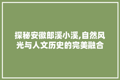 探秘安徽郎溪小溪,自然风光与人文历史的完美融合  第1张