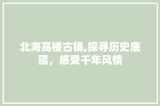 北海高楼古镇,探寻历史底蕴，感受千年风情