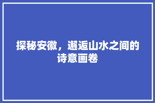 探秘安徽，邂逅山水之间的诗意画卷  第1张