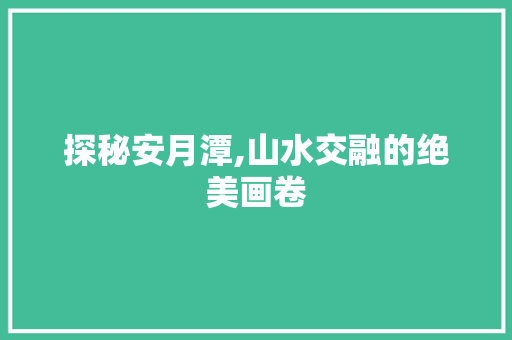 探秘安月潭,山水交融的绝美画卷