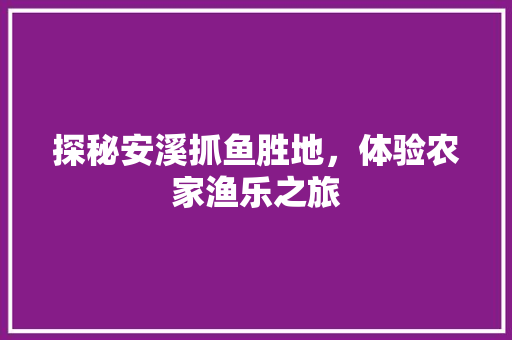 探秘安溪抓鱼胜地，体验农家渔乐之旅