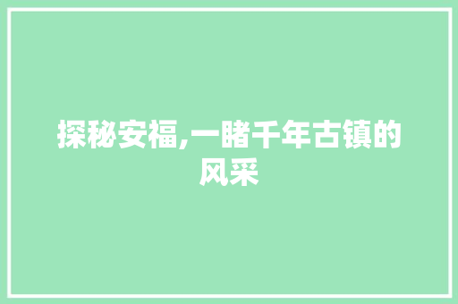 探秘安福,一睹千年古镇的风采  第1张