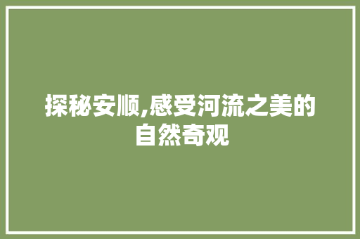 探秘安顺,感受河流之美的自然奇观