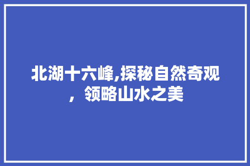 北湖十六峰,探秘自然奇观，领略山水之美  第1张