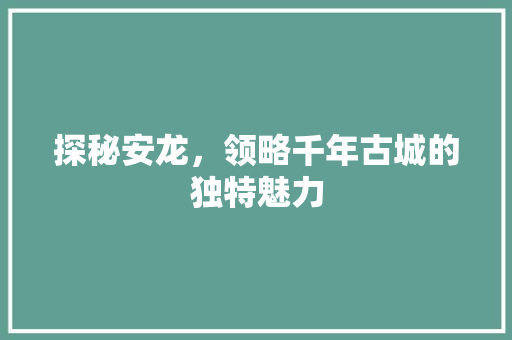 探秘安龙，领略千年古城的独特魅力  第1张