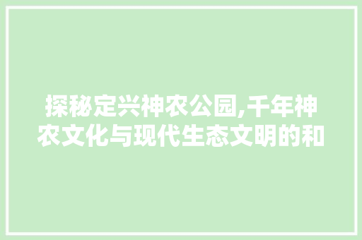 探秘定兴神农公园,千年神农文化与现代生态文明的和谐交融