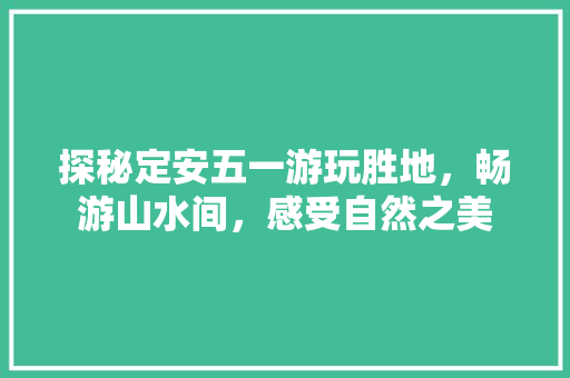 探秘定安五一游玩胜地，畅游山水间，感受自然之美