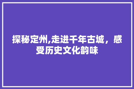 探秘定州,走进千年古城，感受历史文化韵味